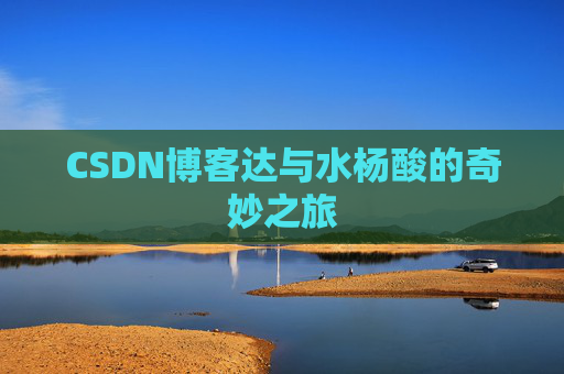 CSDN博客达与水杨酸的奇妙之旅
