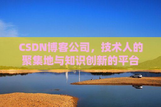 CSDN博客公司，技术人的聚集地与知识创新的平台