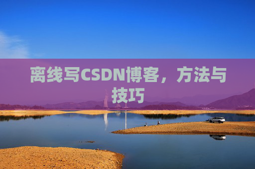 离线写CSDN博客，方法与技巧