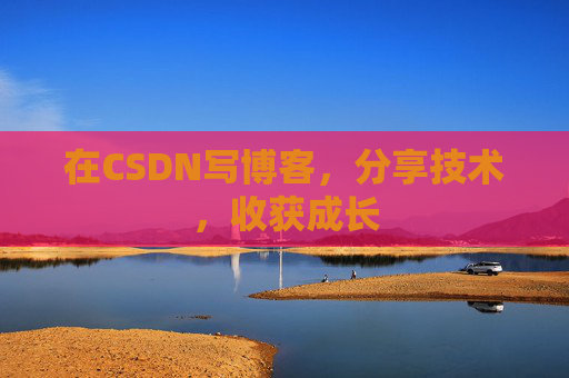 在CSDN写博客，分享技术，收获成长